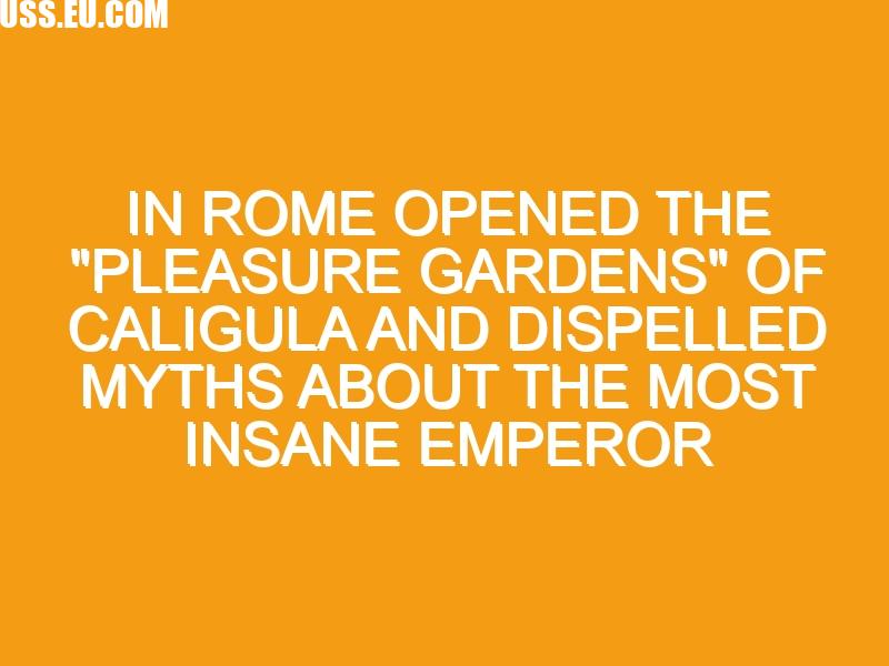 In Rome opened the “Pleasure Gardens” of Caligula and dispelled myths about the most insane emperor