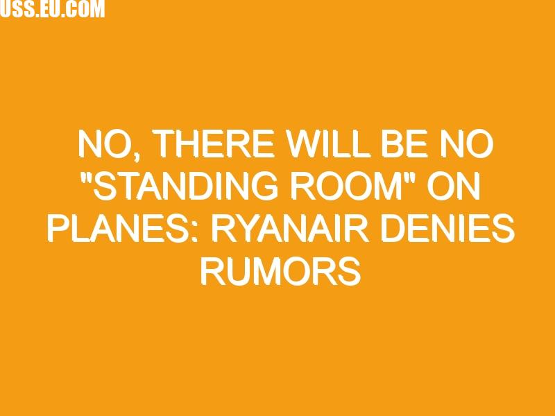 No, there will be no “standing room” on planes: Ryanair denies rumors