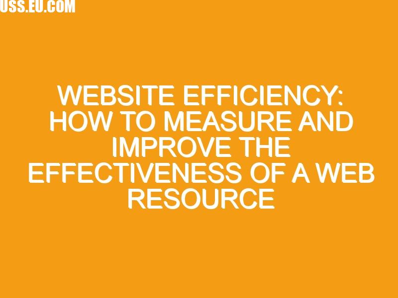 Website efficiency: how to measure and improve the effectiveness of a web resource