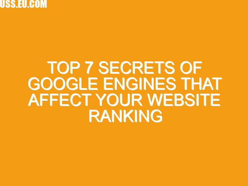 Top 7 Secrets of Google Engines That Affect Your Website Ranking