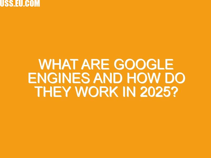 What Are Google Engines and How Do They Work in 2025?