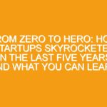 From Zero to Hero: How Startups Skyrocketed in the Last Five Years and What You Can Learn