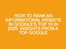 How to Rank an Informational Website in Google’s Top 10 in 2025: Insights from a Top Google Analytics Manager and Proven Strategies for Lead Generation