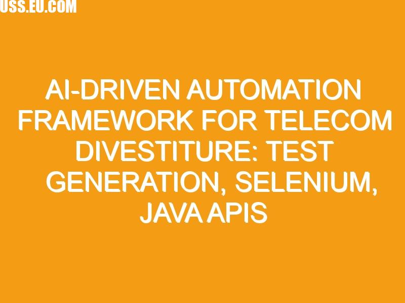 AI-Driven Automation Framework for Telecom Divestiture: Test Generation ...